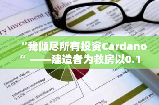 “我倾尽所有投资Cardano”——建造者为救房以0.16美元卖出ADA