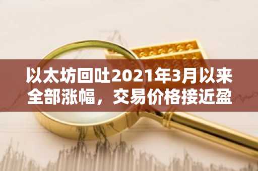 以太坊回吐2021年3月以来全部涨幅，交易价格接近盈亏平衡点