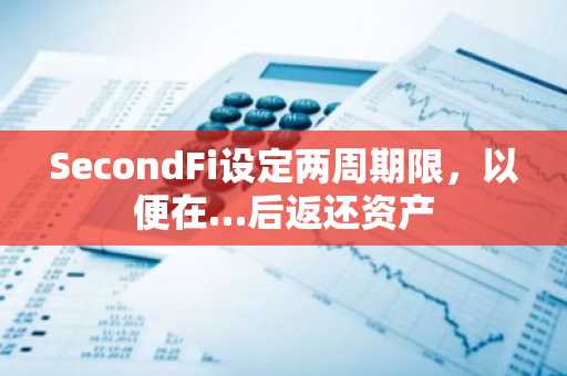 SecondFi设定两周期限,以便在…后返还资产