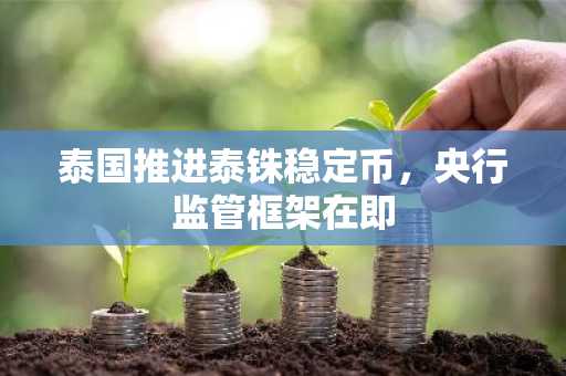泰国推进泰铢稳定币，央行监管框架在即