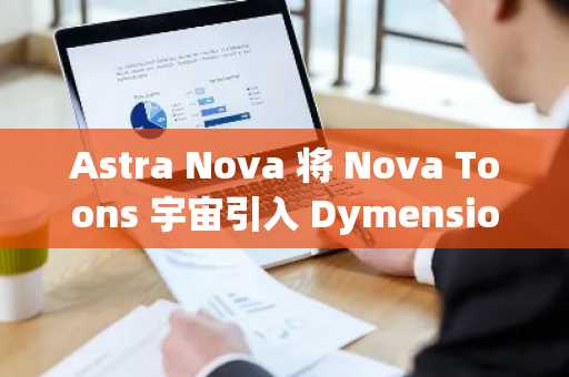 Astra Nova 将 Nova Toons 宇宙引入 Dymension RollApps