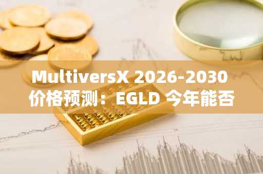 MultiversX 2026-2030 价格预测:EGLD 今年能否突破 100 美元?