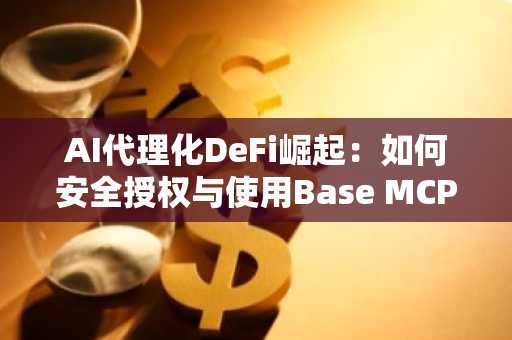 AI代理化DeFi崛起：如何安全授权与使用Base MCP及MetaMask代理钱包