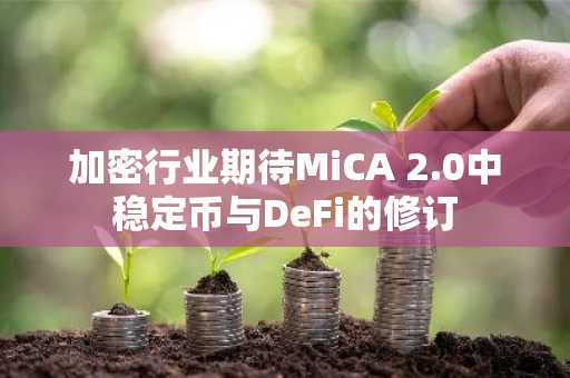 加密行业期待MiCA 2.0中稳定币与DeFi的修订