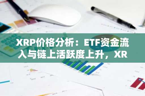 XRP价格分析:ETF资金流入与链上活跃度上升,XRP持稳1美元附近