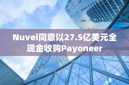 Nuvei同意以27.5亿美元全现金收购Payoneer