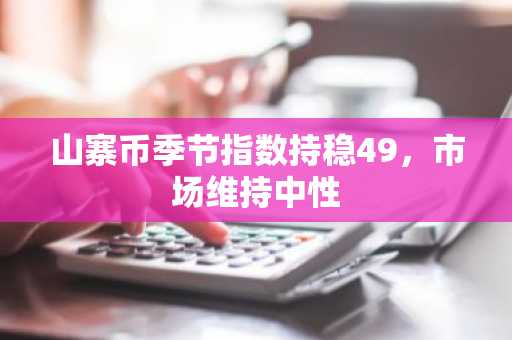 山寨币季节指数持稳49,市场维持中性