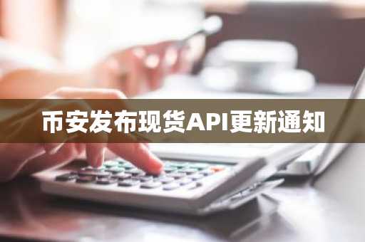币安发布现货API更新通知