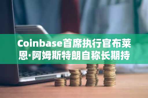 Coinbase首席执行官布莱恩·阿姆斯特朗自称长期持有比特币，称6万美元为市场底部