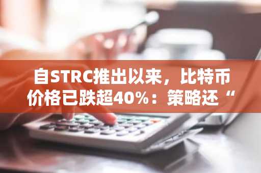 自STRC推出以来,比特币价格已跌超40%:策略还“稳”吗?