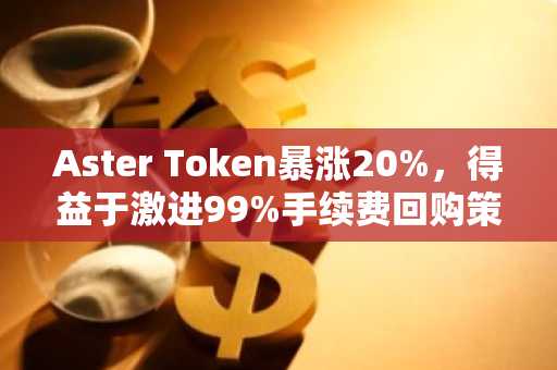 Aster Token暴涨20%，得益于激进99%手续费回购策略