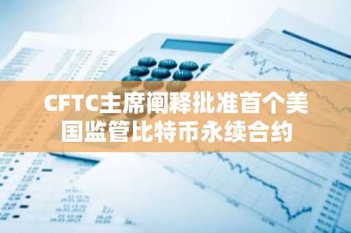 CFTC主席阐释批准首个美国监管比特币永续合约