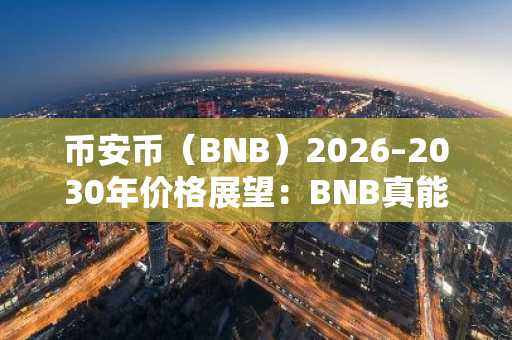 币安币(BNB)2026–2030年价格展望:BNB真能涨到2000美元吗?
