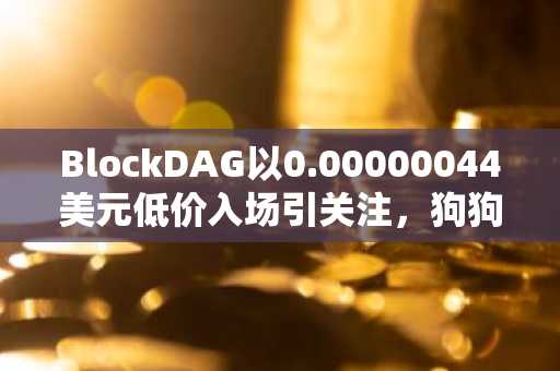 BlockDAG以0.00000044美元低价入场引关注，狗狗币与恒星币承压