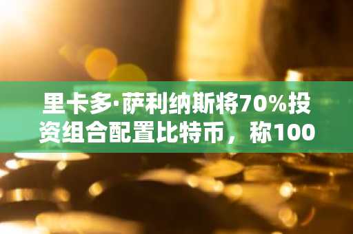 里卡多·萨利纳斯将70%投资组合配置比特币,称100万美元不可避免