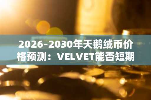 2026–2030年天鹅绒币价格预测：VELVET能否短期内突破1美元？