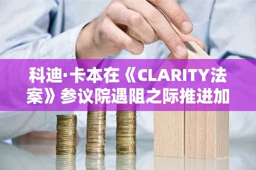 科迪·卡本在《CLARITY法案》参议院遇阻之际推进加密议程