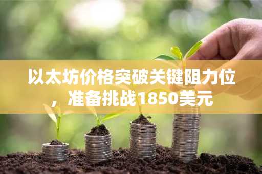 以太坊价格突破关键阻力位,准备挑战1850美元