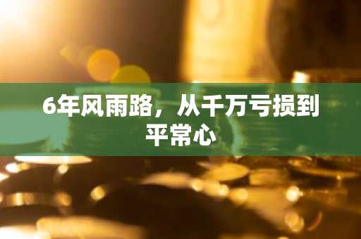 6年风雨路，从千万亏损到平常心