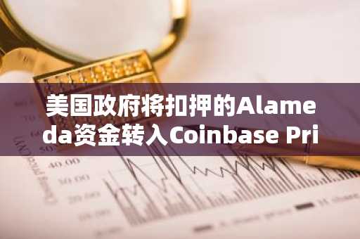 美国政府将扣押的Alameda资金转入Coinbase Prime