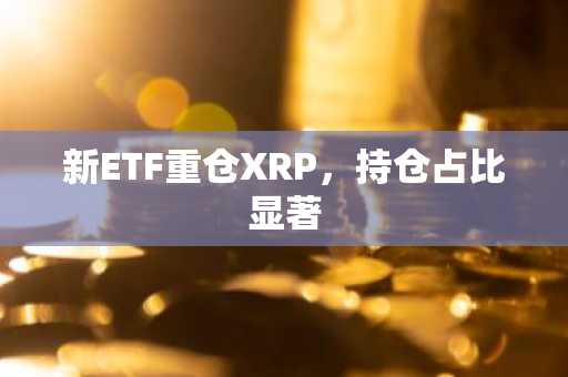 新ETF重仓XRP，持仓占比显著