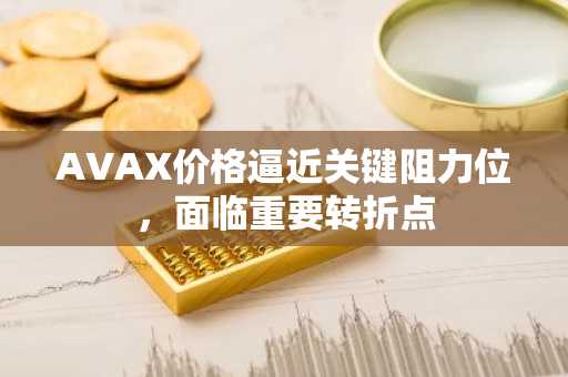 AVAX价格逼近关键阻力位,面临重要转折点