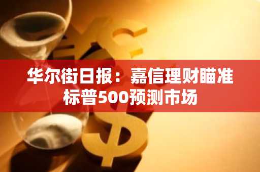 华尔街日报:嘉信理财瞄准标普500预测市场