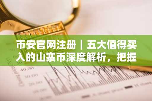 币安官网注册|五大值得买入的山寨币深度解析,把握熊市机遇