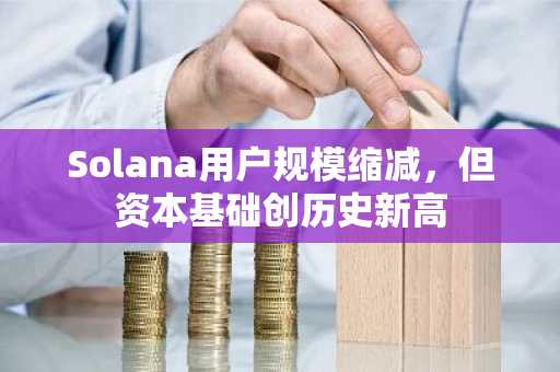 Solana用户规模缩减,但资本基础创历史新高