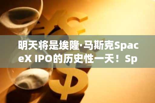 明天将是埃隆·马斯克SpaceX IPO的历史性一天！SpaceX股票将在这个山寨币网络上市！