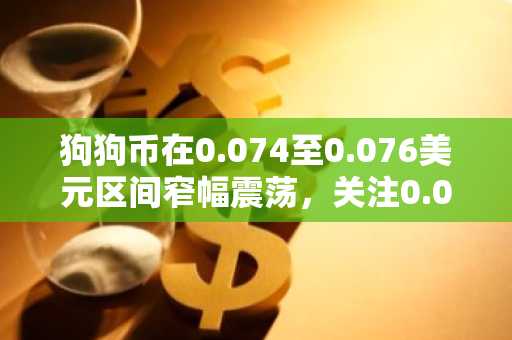 狗狗币在0.074至0.076美元区间窄幅震荡，关注0.078美元突破