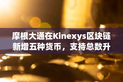 摩根大通在Kinexys区块链新增五种货币,支持总数升至八种
