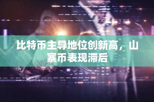 比特币主导地位创新高,山寨币表现滞后