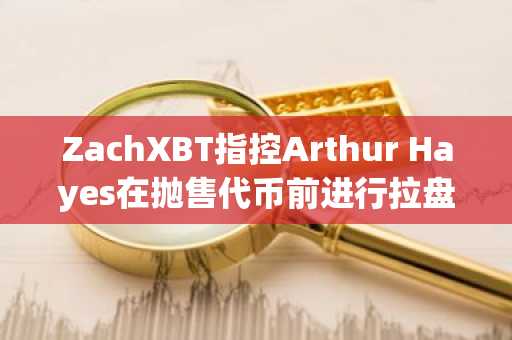 ZachXBT指控Arthur Hayes在抛售代币前进行拉盘炒作