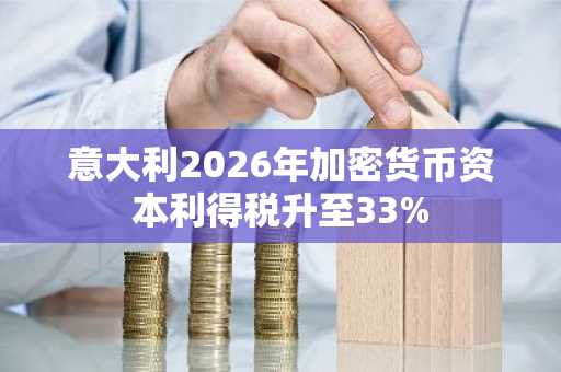 意大利2026年加密货币资本利得税升至33%