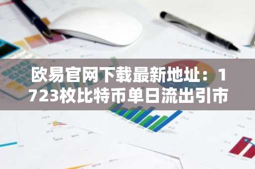 欧易官网下载最新地址：1723枚比特币单日流出引市场关注