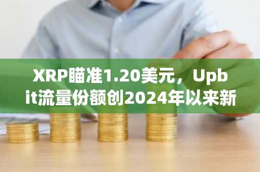 XRP瞄准1.20美元，Upbit流量份额创2024年以来新高
