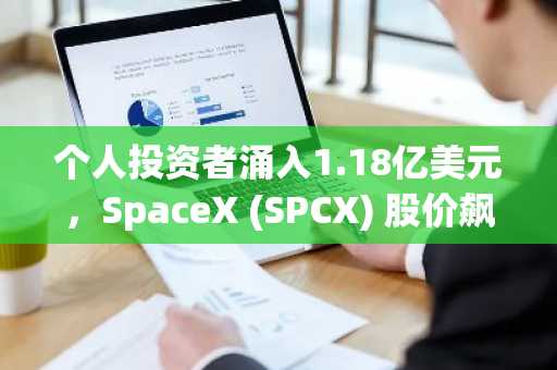 个人投资者涌入1.18亿美元，SpaceX (SPCX) 股价飙升19%