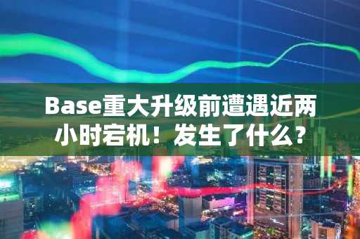 Base重大升级前遭遇近两小时宕机！发生了什么？